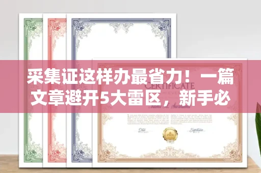 昆明采集证这样办最省力!一篇文章避开5大雷区,新手必看
