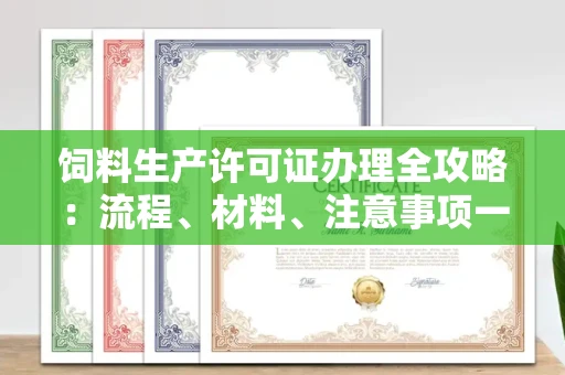 昆明饲料生产许可证办理全攻略:流程、材料、注意事项一次说清