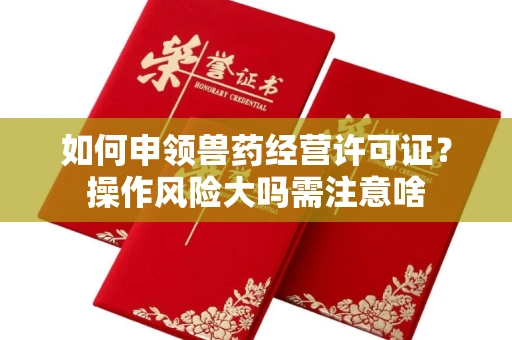 昆明如何申领兽药经营许可证？操作风险大吗需注意啥