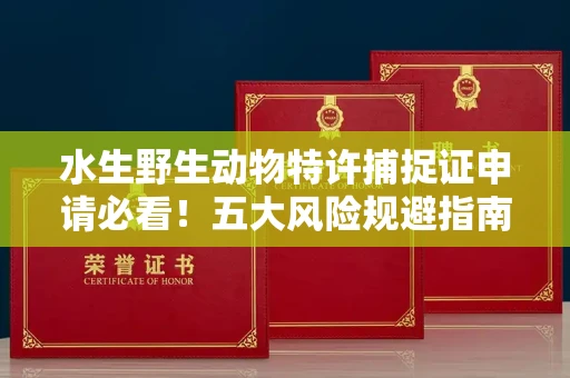 昆明水生野生动物特许捕捉证申请必看!五大风险规避指南