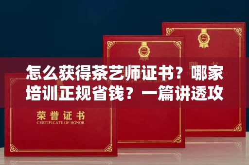 昆明怎么获得茶艺师证书?哪家培训正规省钱?一篇讲透攻略