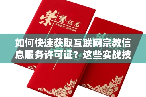 昆明如何快速获取互联网宗教信息服务许可证?这些实战技巧帮你避开90%的坑!