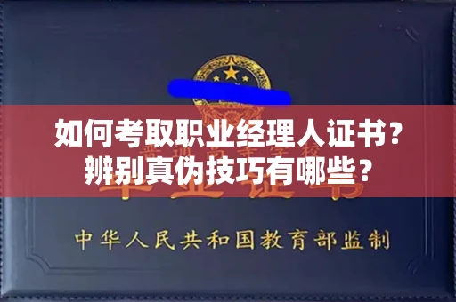 昆明如何考取职业经理人证书？辨别真伪技巧有哪些？