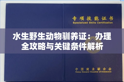 昆明水生野生动物驯养证:办理全攻略与关键条件解析