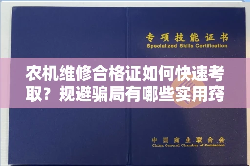 昆明农机维修合格证如何快速考取?规避骗局有哪些实用窍门?