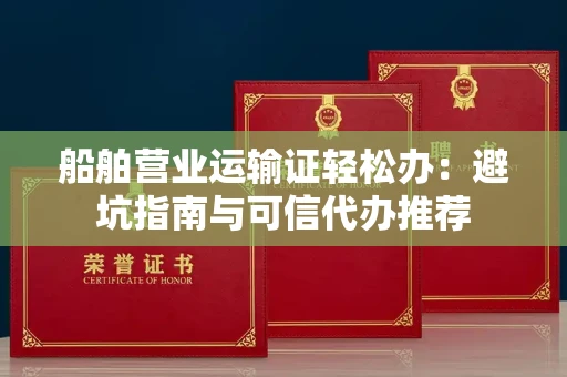 昆明船舶营业运输证轻松办:避坑指南与可信代办推荐