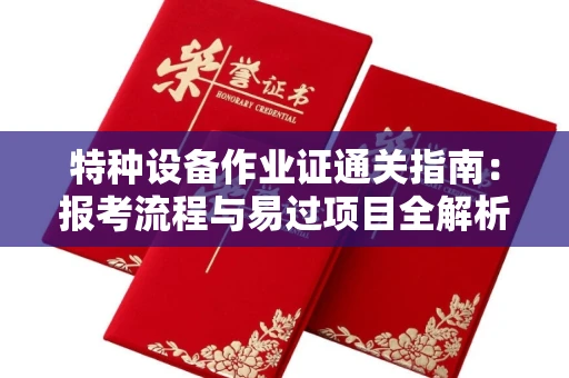 昆明特种设备作业证通关指南:报考流程与易过项目全解析