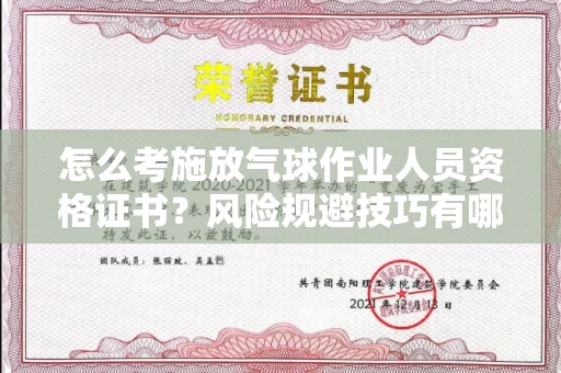 昆明怎么考施放气球作业人员资格证书?风险规避技巧有哪些?