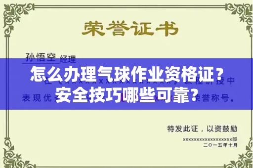 昆明怎么办理气球作业资格证？安全技巧哪些可靠？