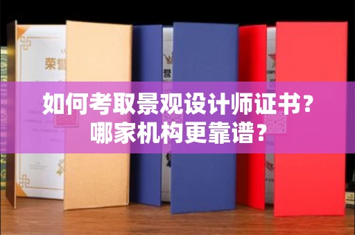 昆明如何考取景观设计师证书?哪家机构更靠谱?