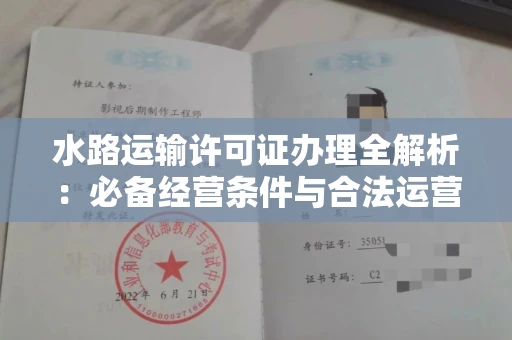 昆明水路运输许可证办理全解析:必备经营条件与合法运营策略