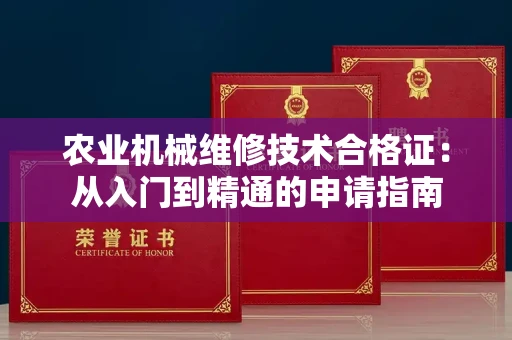 昆明农业机械维修技术合格证:从入门到精通的申请指南