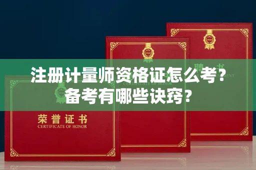 昆明注册计量师资格证怎么考?备考有哪些诀窍?