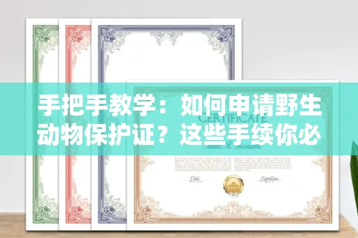 昆明手把手教学:如何申请野生动物保护证?这些手续你必须知道
