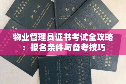 昆明物业管理员证书考试全攻略:报名条件与备考技巧
