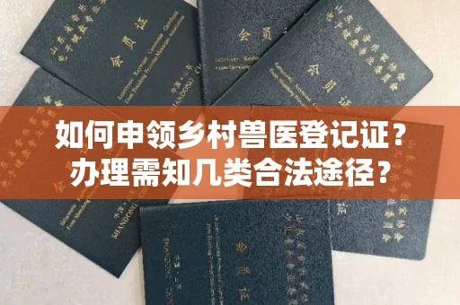 昆明如何申领乡村兽医登记证?办理需知几类合法途径?