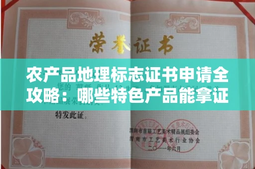 昆明农产品地理标志证书申请全攻略：哪些特色产品能拿证？