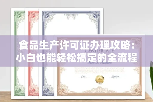 昆明食品生产许可证办理攻略:小白也能轻松搞定的全流程解析