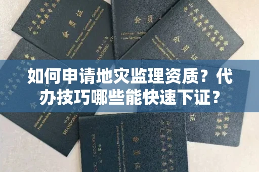 昆明如何申请地灾监理资质？代办技巧哪些能快速下证？