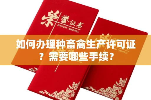 昆明如何办理种畜禽生产许可证?需要哪些手续?