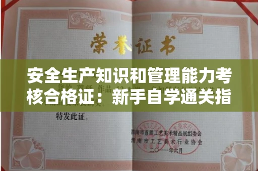 昆明安全生产知识和管理能力考核合格证:新手自学通关指南
