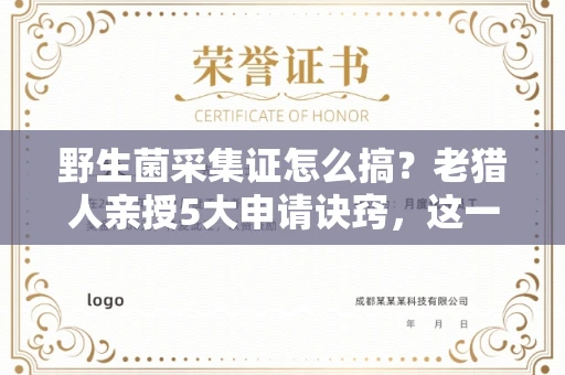 昆明野生菌采集证怎么搞?老猎人亲授5大申请诀窍,这一步做错全白搭!