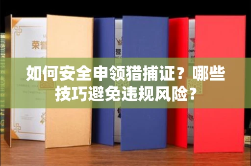 昆明如何安全申领猎捕证?哪些技巧避免违规风险?
