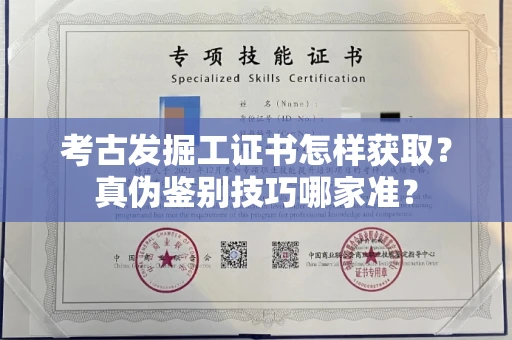 昆明考古发掘工证书怎样获取?真伪鉴别技巧哪家准?