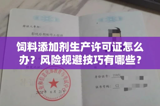 昆明饲料添加剂生产许可证怎么办?风险规避技巧有哪些?