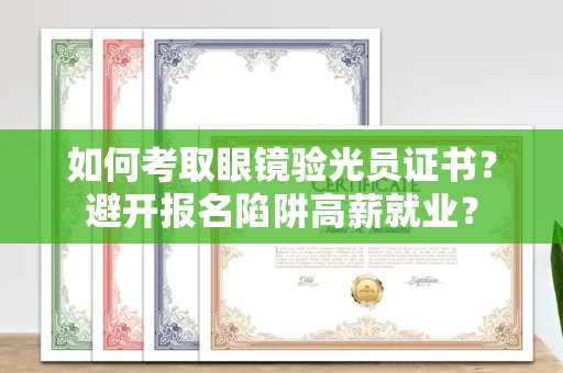 昆明如何考取眼镜验光员证书?避开报名陷阱高薪就业?