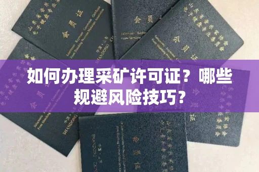 昆明如何办理采矿许可证?哪些规避风险技巧?