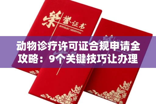 昆明动物诊疗许可证合规申请全攻略:9个关键技巧让办理少走弯路