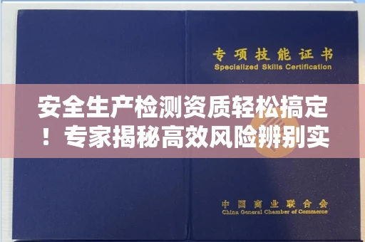 昆明安全生产检测资质轻松搞定！专家揭秘高效风险辨别实战技巧