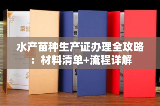 昆明水产苗种生产证办理全攻略:材料清单+流程详解