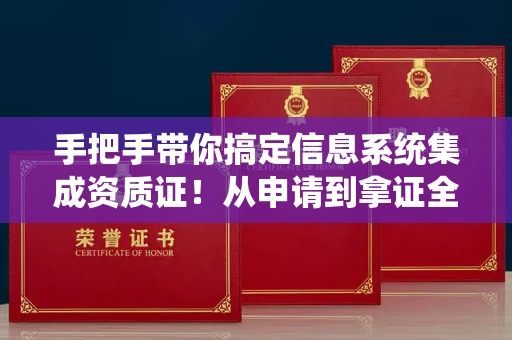 昆明手把手带你搞定信息系统集成资质证!从申请到拿证全流程拆解