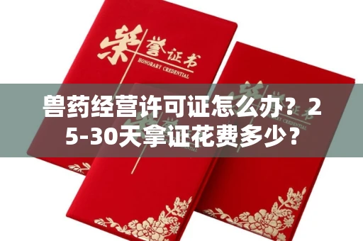 昆明兽药经营许可证怎么办?25-30天拿证花费多少?