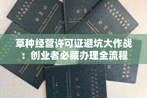 昆明草种经营许可证避坑大作战:创业者必藏办理全流程