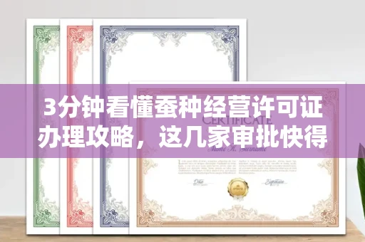 昆明3分钟看懂蚕种经营许可证办理攻略,这几家审批快得飞起