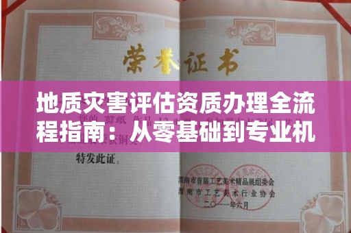 昆明地质灾害评估资质办理全流程指南:从零基础到专业机构的必备条件