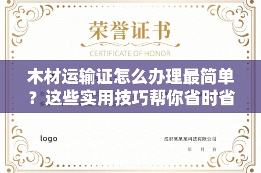 昆明木材运输证怎么办理最简单?这些实用技巧帮你省时省力