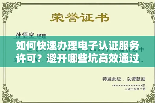 昆明如何快速办理电子认证服务许可?避开哪些坑高效通过?