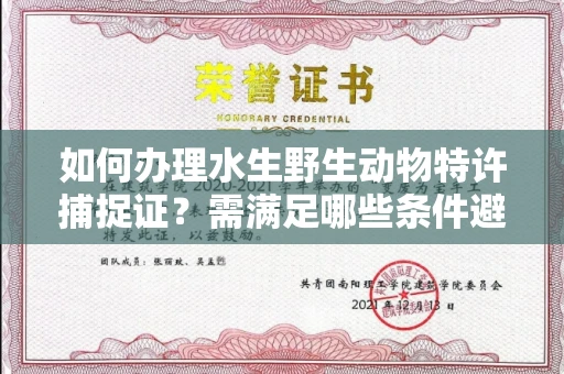 昆明如何办理水生野生动物特许捕捉证?需满足哪些条件避免陷阱?
