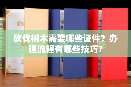 昆明砍伐树木需要哪些证件?办理流程有哪些技巧?