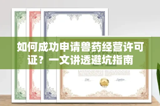 昆明如何成功申请兽药经营许可证?一文讲透避坑指南