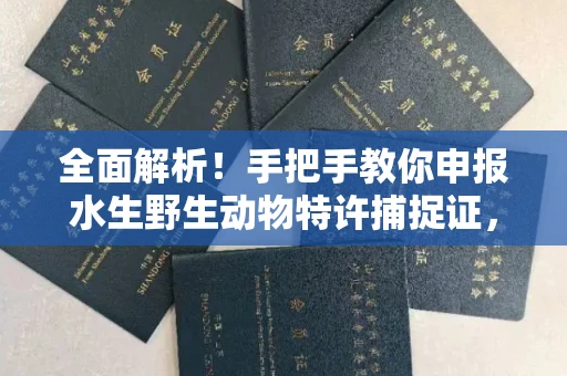 昆明全面解析！手把手教你申报水生野生动物特许捕捉证，这些坑千万别踩