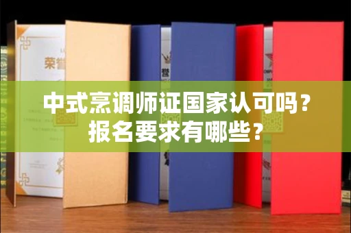 昆明中式烹调师证国家认可吗?报名要求有哪些?