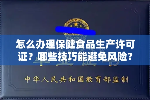 昆明怎么办理保健食品生产许可证?哪些技巧能避免风险?