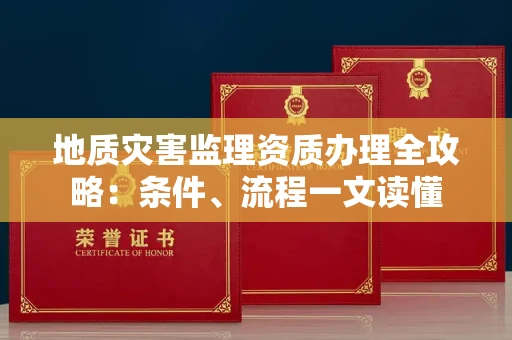 昆明地质灾害监理资质办理全攻略:条件、流程一文读懂