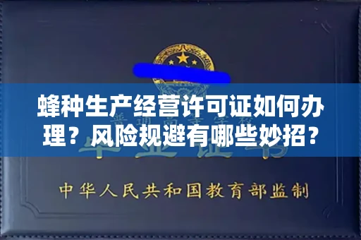 昆明蜂种生产经营许可证如何办理?风险规避有哪些妙招?