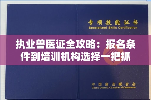 昆明执业兽医证全攻略:报名条件到培训机构选择一把抓